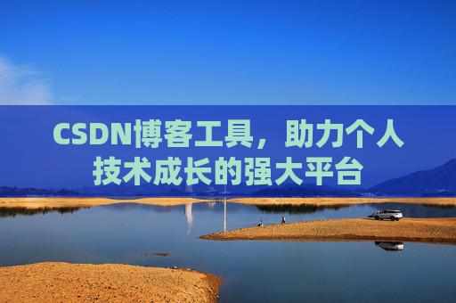 CSDN博客工具,助力个人技术成长的强大平台 CSDN博客工具,助力个人技术成长的强大平台